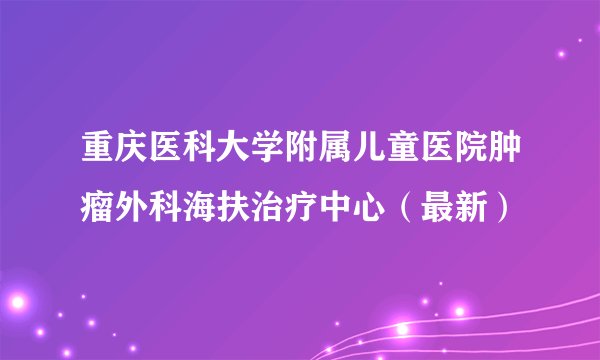 重庆医科大学附属儿童医院肿瘤外科海扶治疗中心（最新）