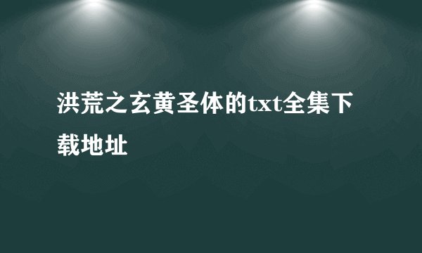 洪荒之玄黄圣体的txt全集下载地址