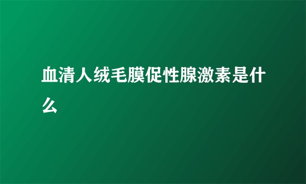 血清人绒毛膜促性腺激素是什么