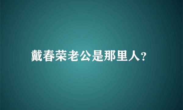 戴春荣老公是那里人？
