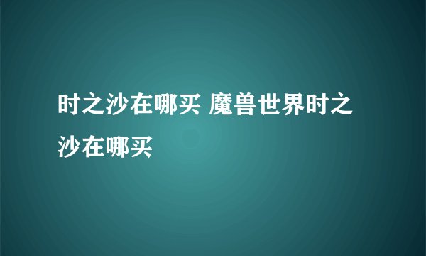 时之沙在哪买 魔兽世界时之沙在哪买