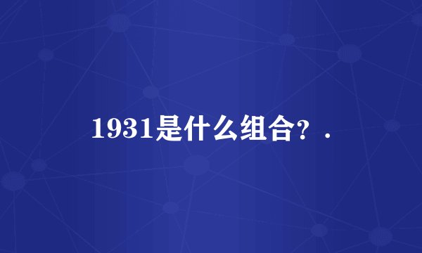 1931是什么组合?.