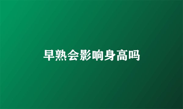 早熟会影响身高吗