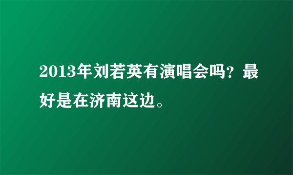 2013年刘若英有演唱会吗？最好是在济南这边。