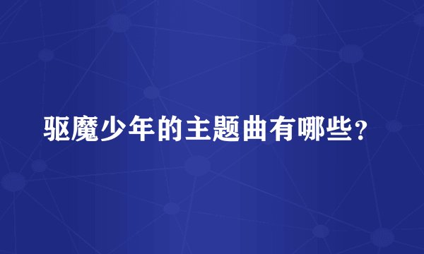 驱魔少年的主题曲有哪些？