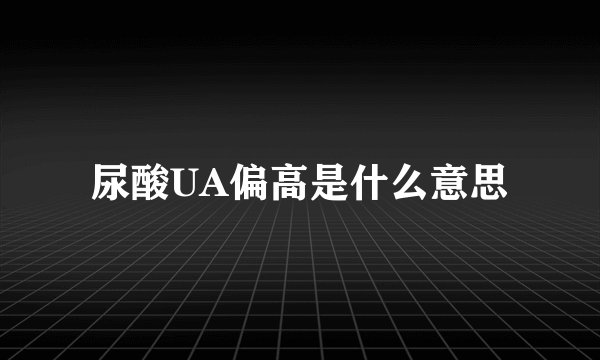 尿酸UA偏高是什么意思