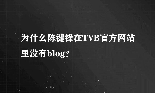 为什么陈键锋在TVB官方网站里没有blog？