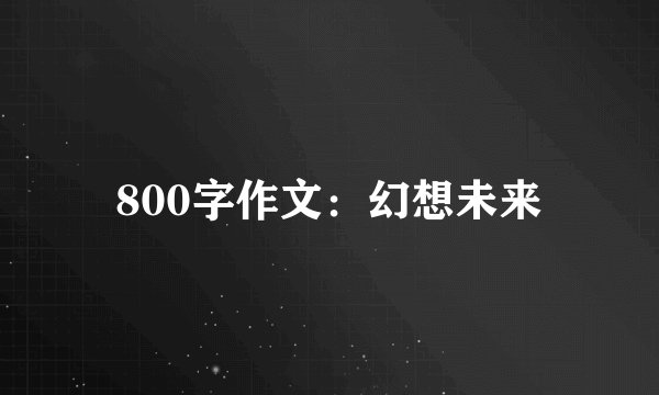 800字作文：幻想未来
