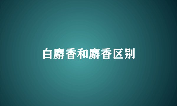 白麝香和麝香区别