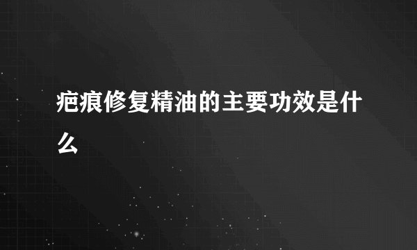 疤痕修复精油的主要功效是什么