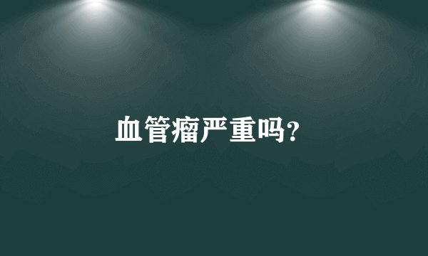 血管瘤严重吗？