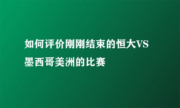 如何评价刚刚结束的恒大VS墨西哥美洲的比赛