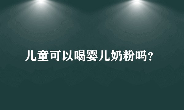 儿童可以喝婴儿奶粉吗？