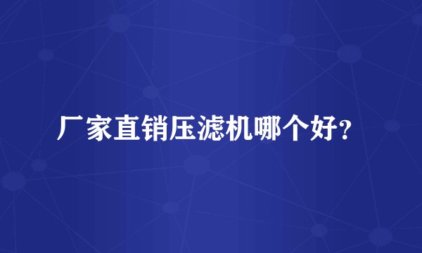 厂家直销压滤机哪个好？