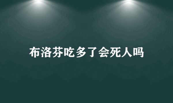 布洛芬吃多了会死人吗