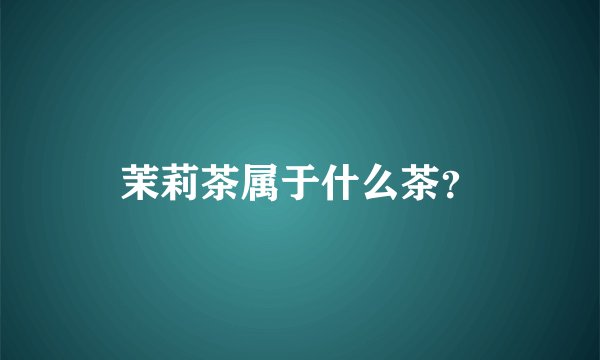 茉莉茶属于什么茶？