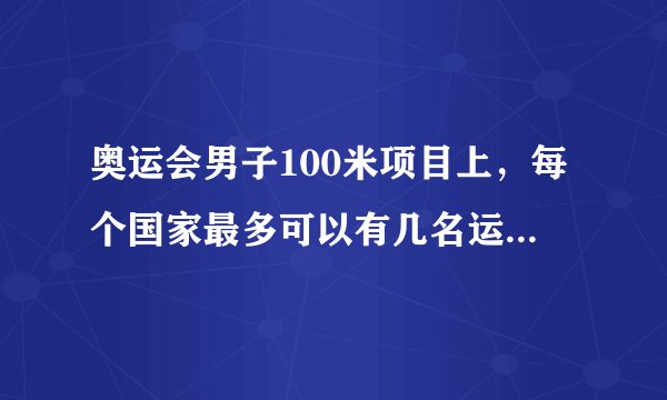 奥运会男子100米项目上，每个国家最多可以有几名运动员参加比赛？
