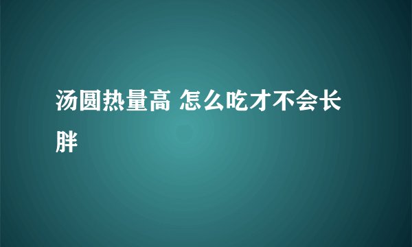 汤圆热量高 怎么吃才不会长胖