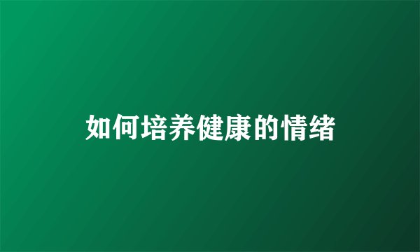 如何培养健康的情绪