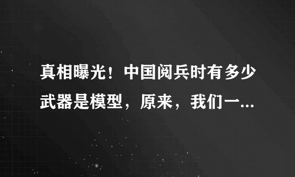 真相曝光！中国阅兵时有多少武器是模型，原来，我们一直都被蒙了