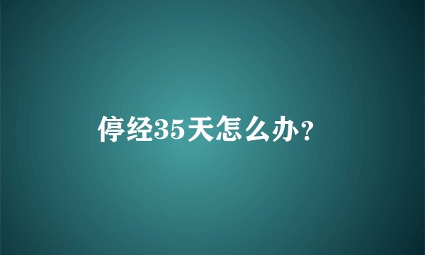 停经35天怎么办？