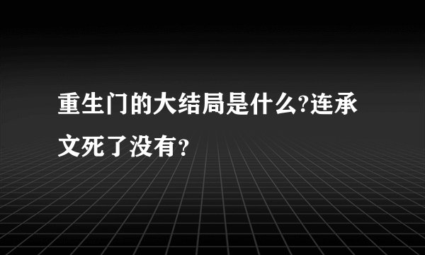重生门的大结局是什么?连承文死了没有?