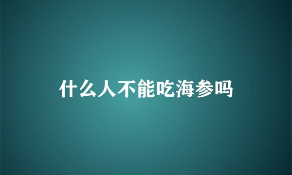 什么人不能吃海参吗