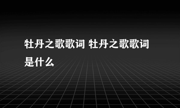 牡丹之歌歌词 牡丹之歌歌词是什么