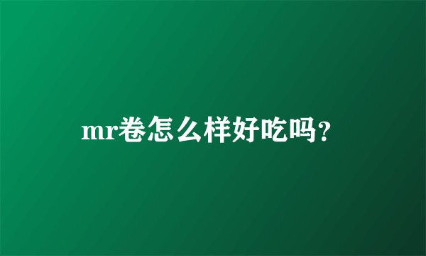 mr卷怎么样好吃吗?