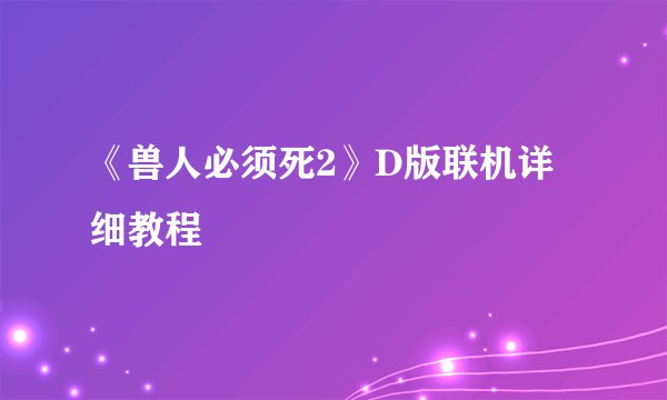 《兽人必须死2》D版联机详细教程