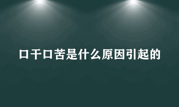 口干口苦是什么原因引起的