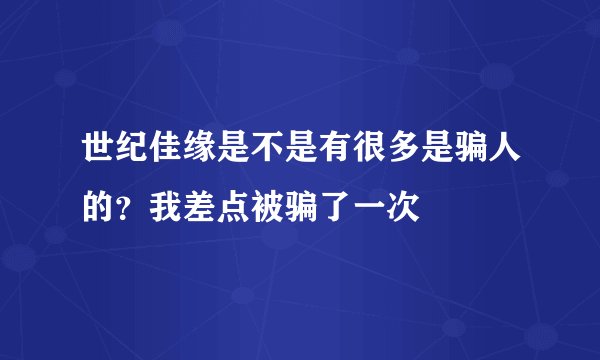 世纪佳缘是不是有很多是骗人的？我差点被骗了一次
