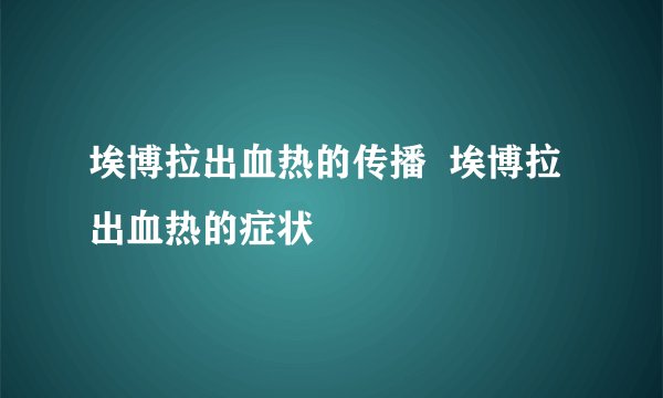 埃博拉出血热的传播  埃博拉出血热的症状