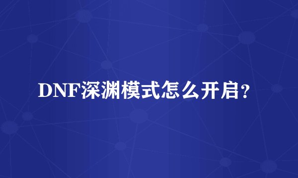 DNF深渊模式怎么开启？