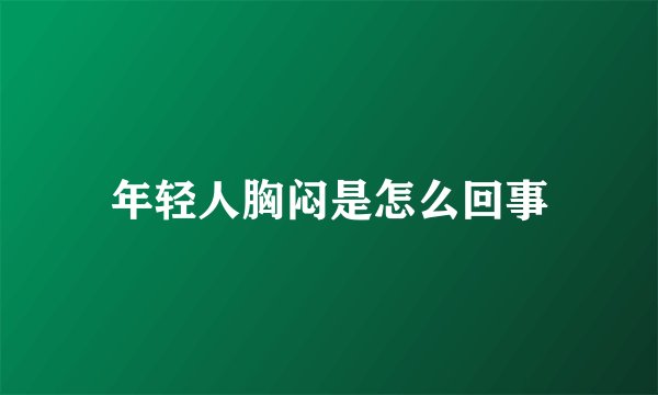 年轻人胸闷是怎么回事