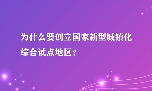 为什么要创立国家新型城镇化综合试点地区？