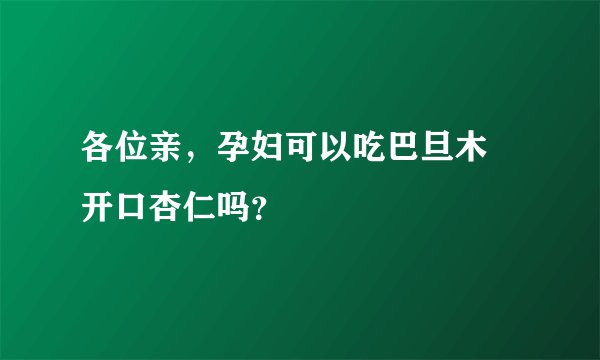 各位亲,孕妇可以吃巴旦木 开口杏仁吗?