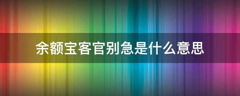 余额宝客官别急是什么意思