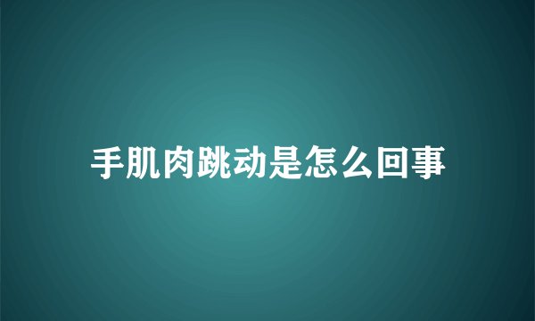 手肌肉跳动是怎么回事