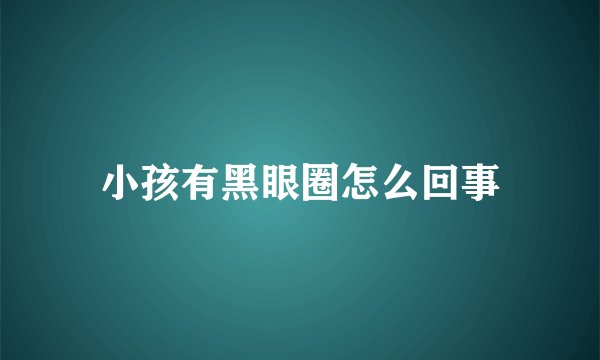 小孩有黑眼圈怎么回事