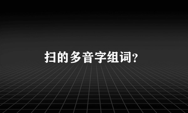 扫的多音字组词？