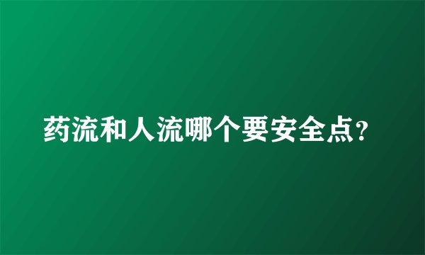 药流和人流哪个要安全点？