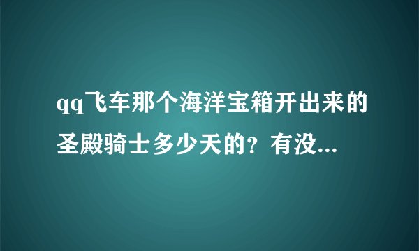 qq飞车那个海洋宝箱开出来的圣殿骑士多少天的？有没有永久的