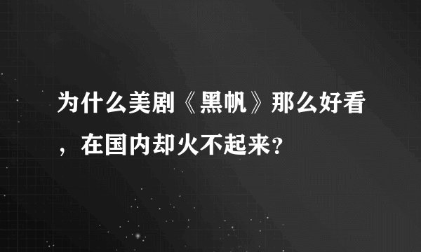 为什么美剧《黑帆》那么好看，在国内却火不起来？