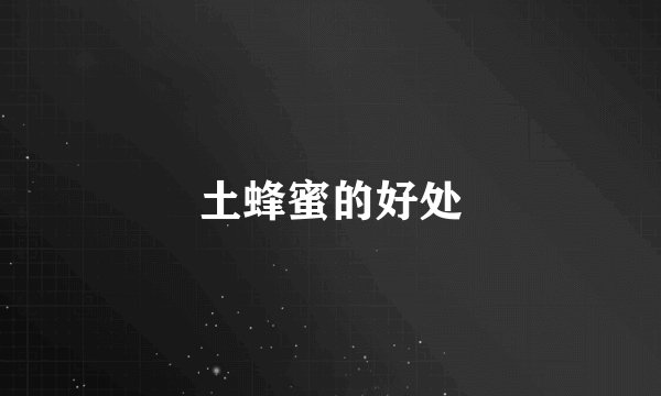 土蜂蜜的好处