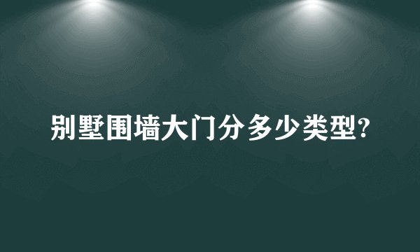 别墅围墙大门分多少类型?