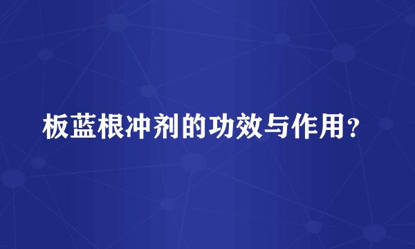 板蓝根冲剂的功效与作用？