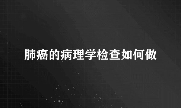 肺癌的病理学检查如何做