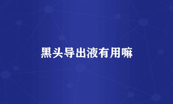 黑头导出液有用嘛
