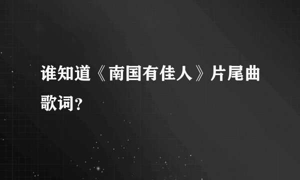 谁知道《南国有佳人》片尾曲歌词？